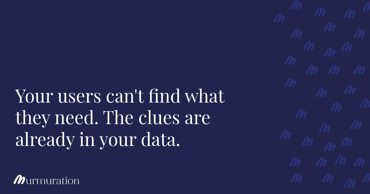 Your users can't find what they need. The clues are already in your data.