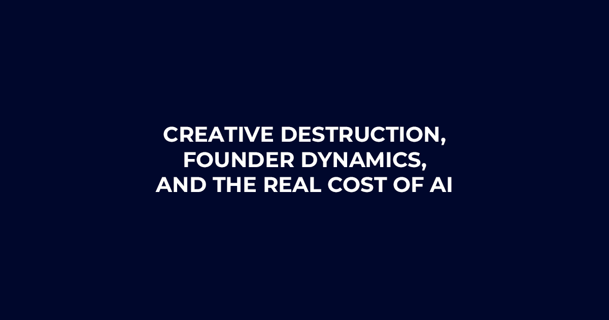 Creative Destruction, Founder Dynamics, and the Real Cost of AI
