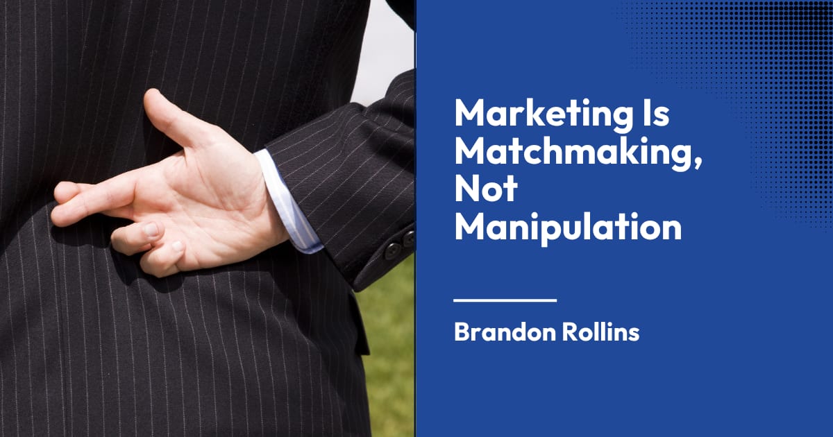Marketing Is Matchmaking, Not Manipulation