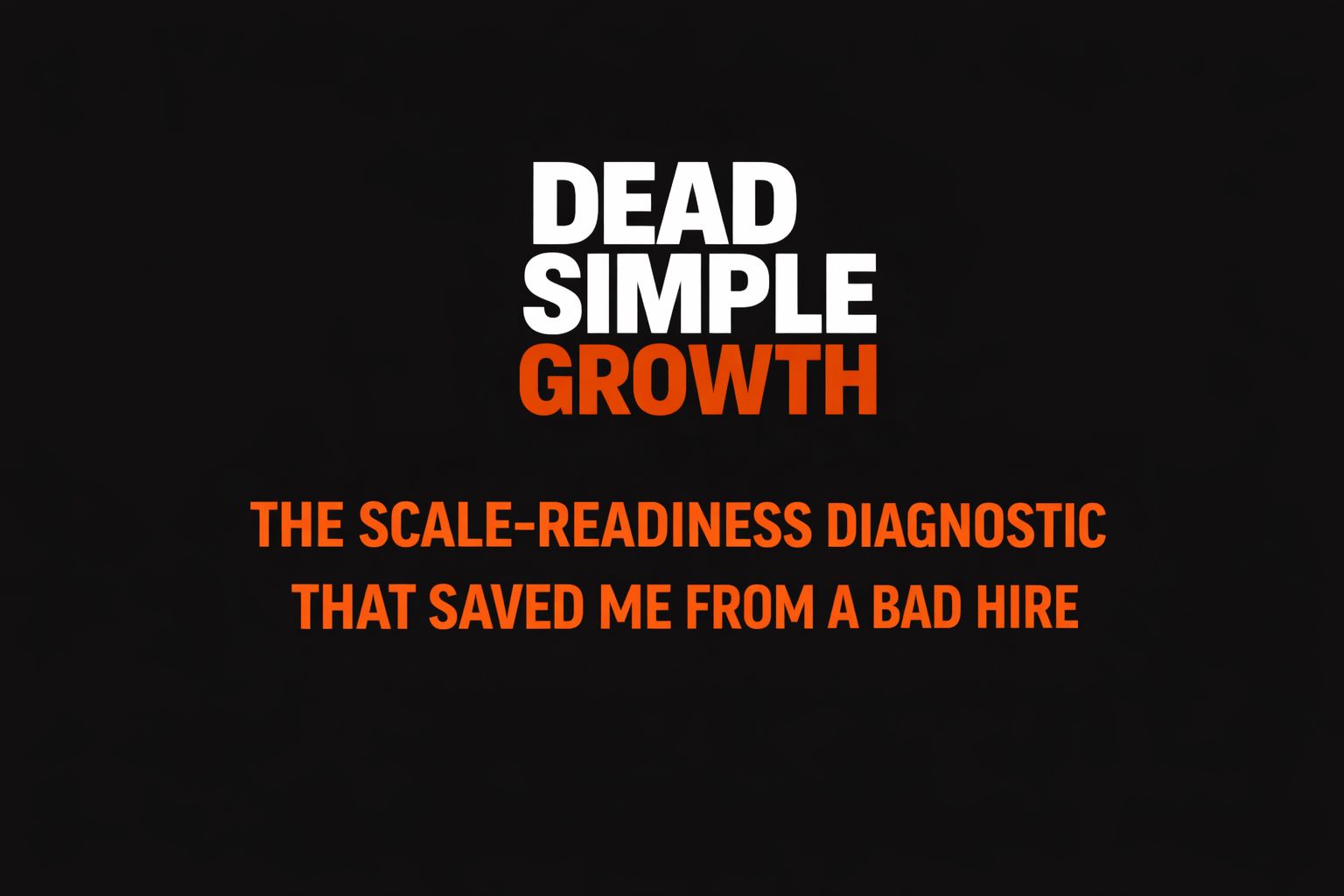 THE SCALE-READINESS DIAGNOSTIC THAT SAVED ME FROM A BAD HIRE