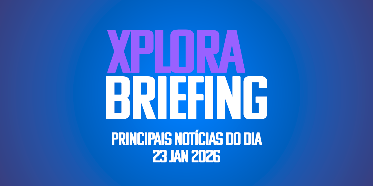 XPLORA BRIEFING | Principais notícias de hoje