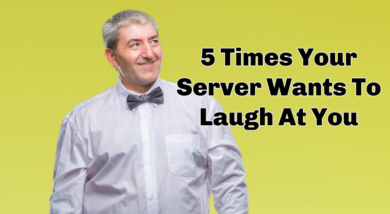 5 Times Your Server Wants to Laugh at You