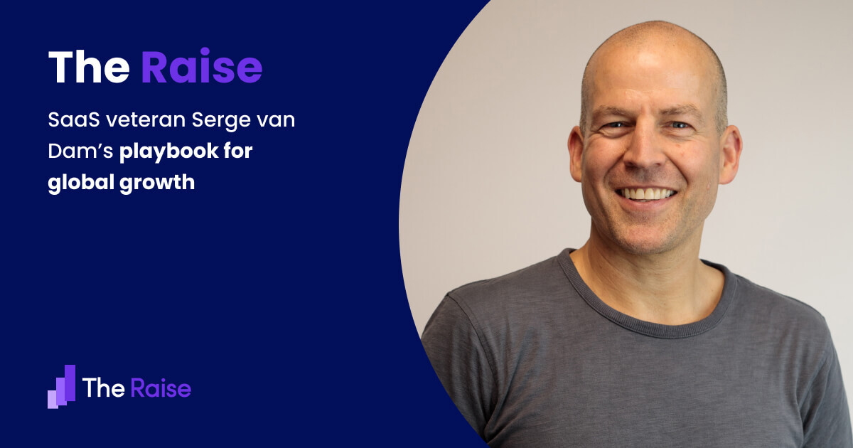 The Raise Issue #006 Here's SaaS veteran Serge van Dam's playbook for global growth