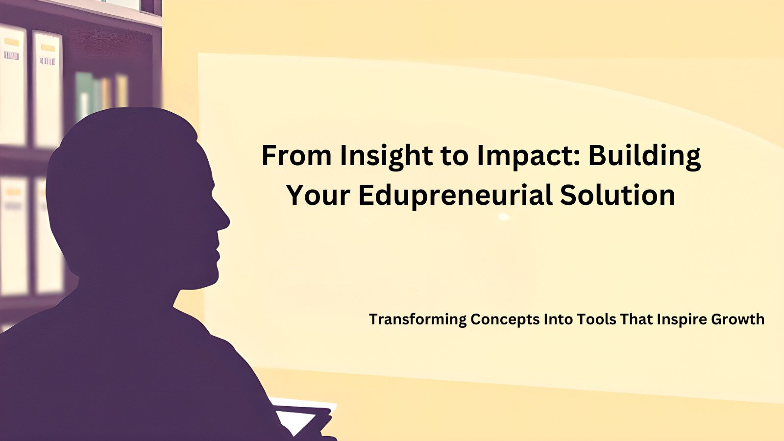 From Insight to Impact: Building Your Edupreneurial Solution