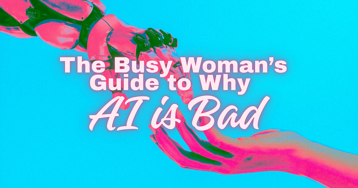 The Busy Woman’s Guide to Understanding Why AI is Bad