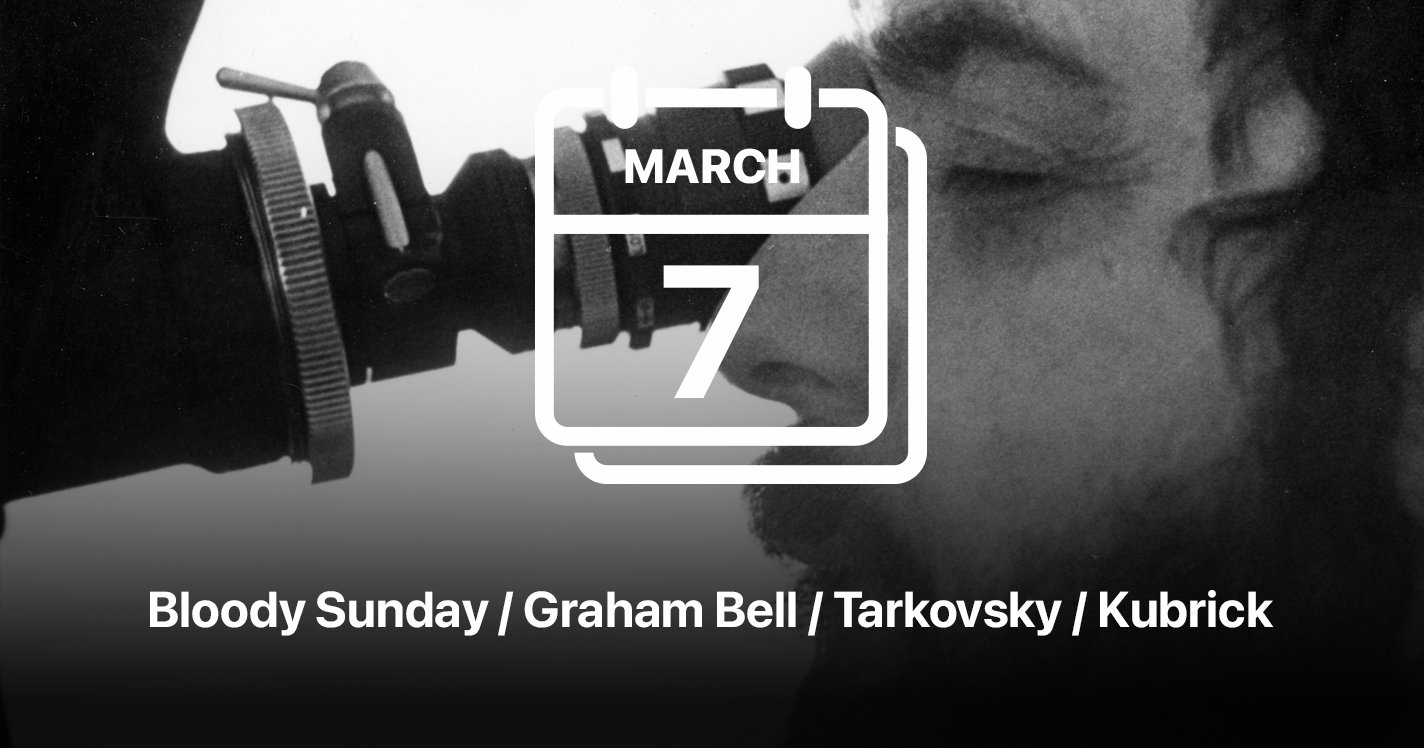 Bloody Sunday / Graham Bell / Tarkovsky / Kubrick