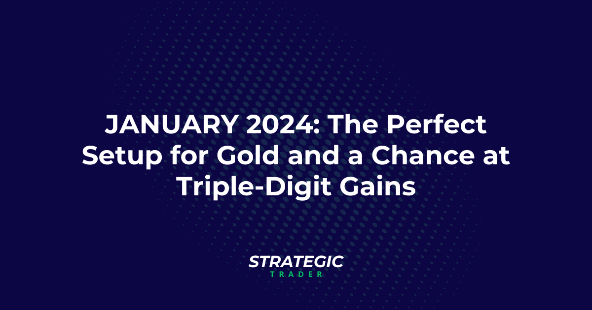 JANUARY 2024: The Perfect Setup for Gold and a Chance at Triple-Digit Gains