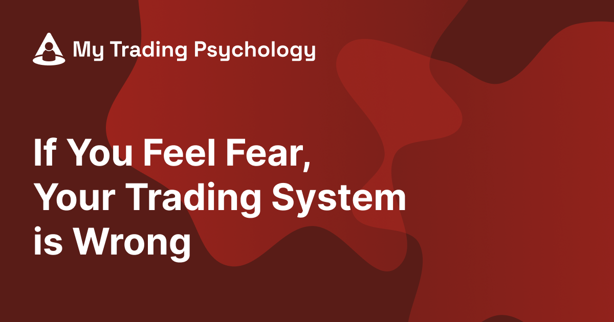 If You Feel Fear, Your Trading System is Wrong