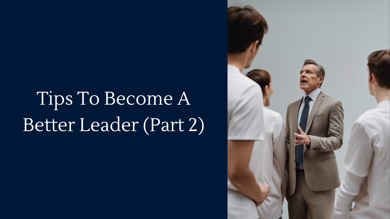 Tips To Become A Better Leader (Part 2)