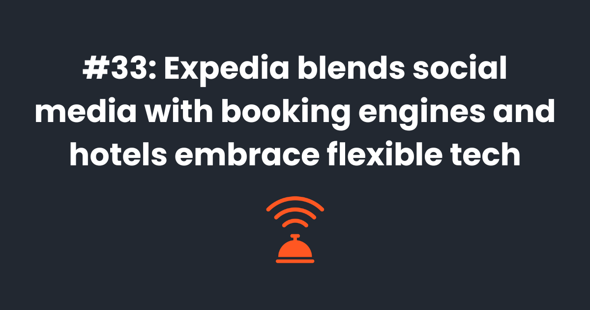 🤳 Expedia blends social media with booking engines and hotels embrace flexible tech