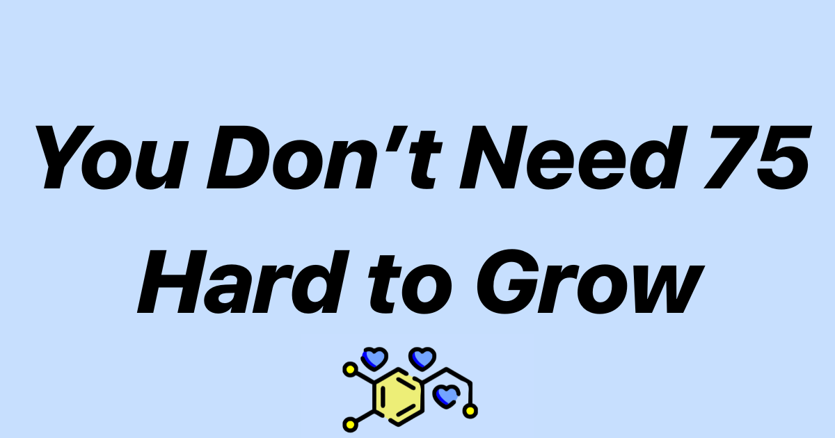 You Don’t Need 75 Hard to Grow
