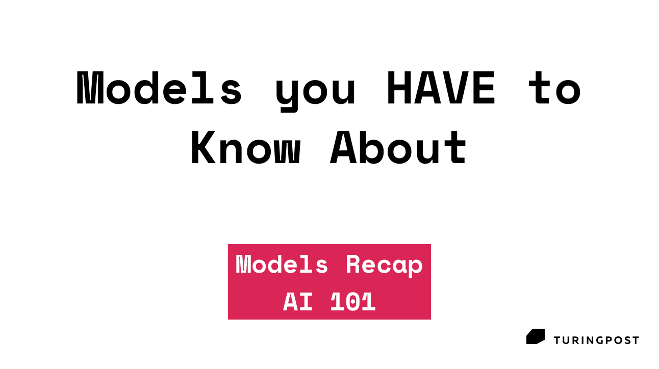Models you HAVE to Know About -> AI 101 Recap
