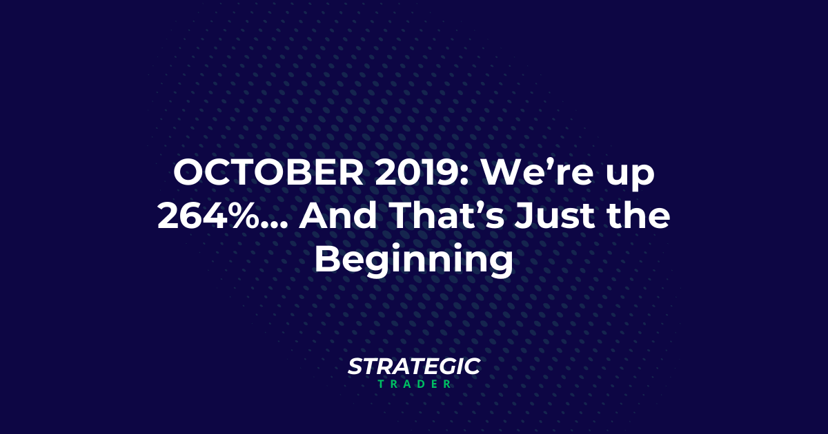 October 2019: We’re up 264%... And That’s Just the Beginning