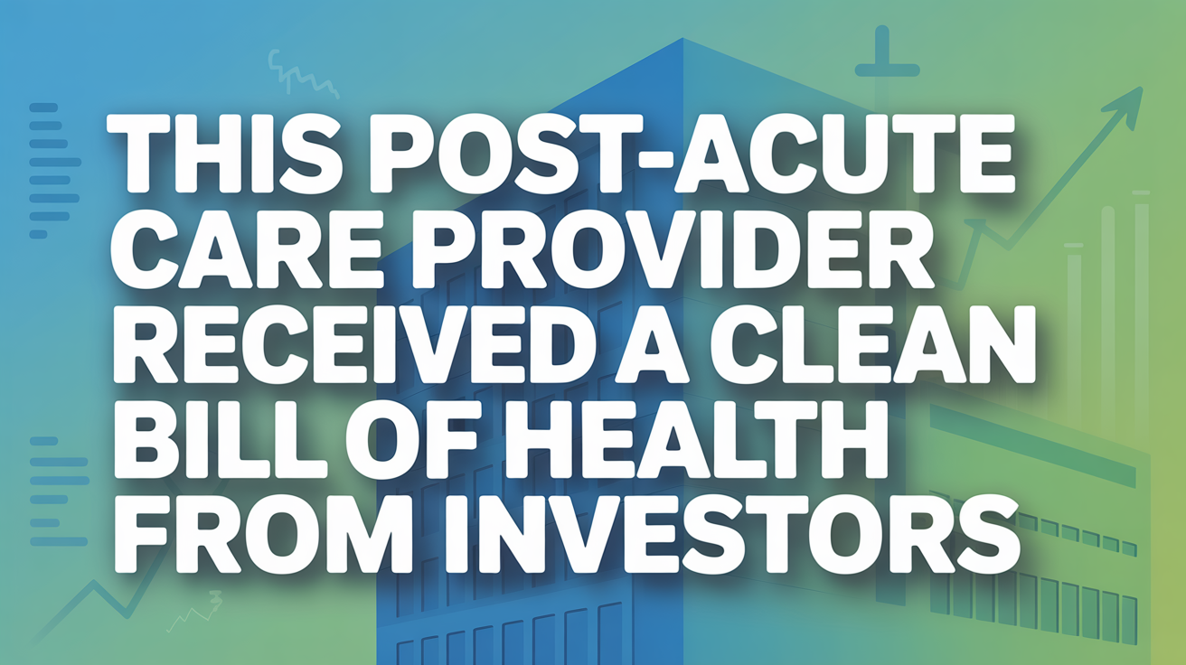 This Post-Acute Care Provider Received A Clean Bill of Health From Investors