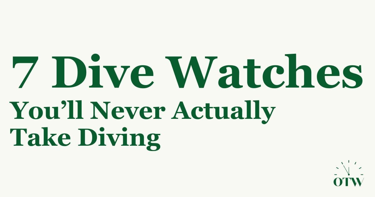 7 Dive Watches You'll Never Take Diving