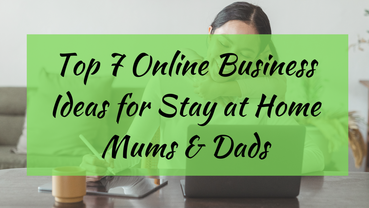 Top 7 Online Business Ideas for Stay at Home Mums & Dads