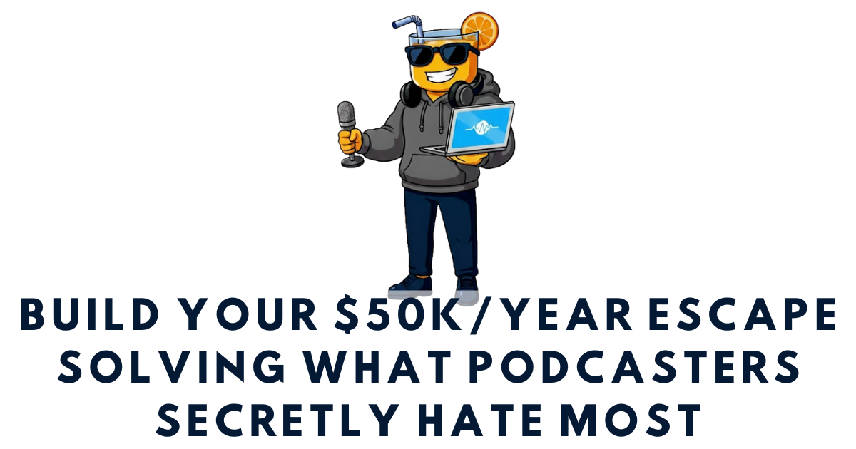 💡 Build your $50k/year escape solving what podcasters secretly hate most