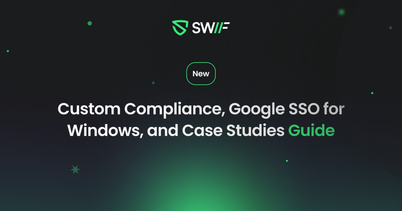 New in Swif: Custom Compliance, Google SSO for Windows, and Case Studies Guide
