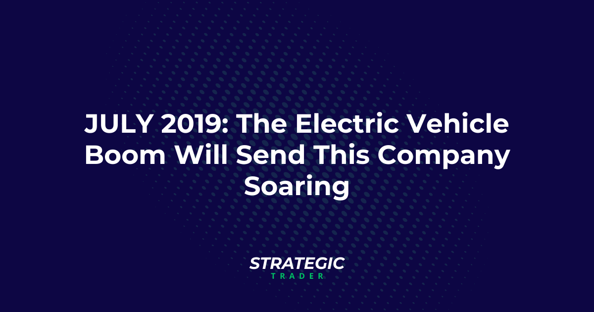 July 2019: The Electric Vehicle Boom Will Send This Company Soaring