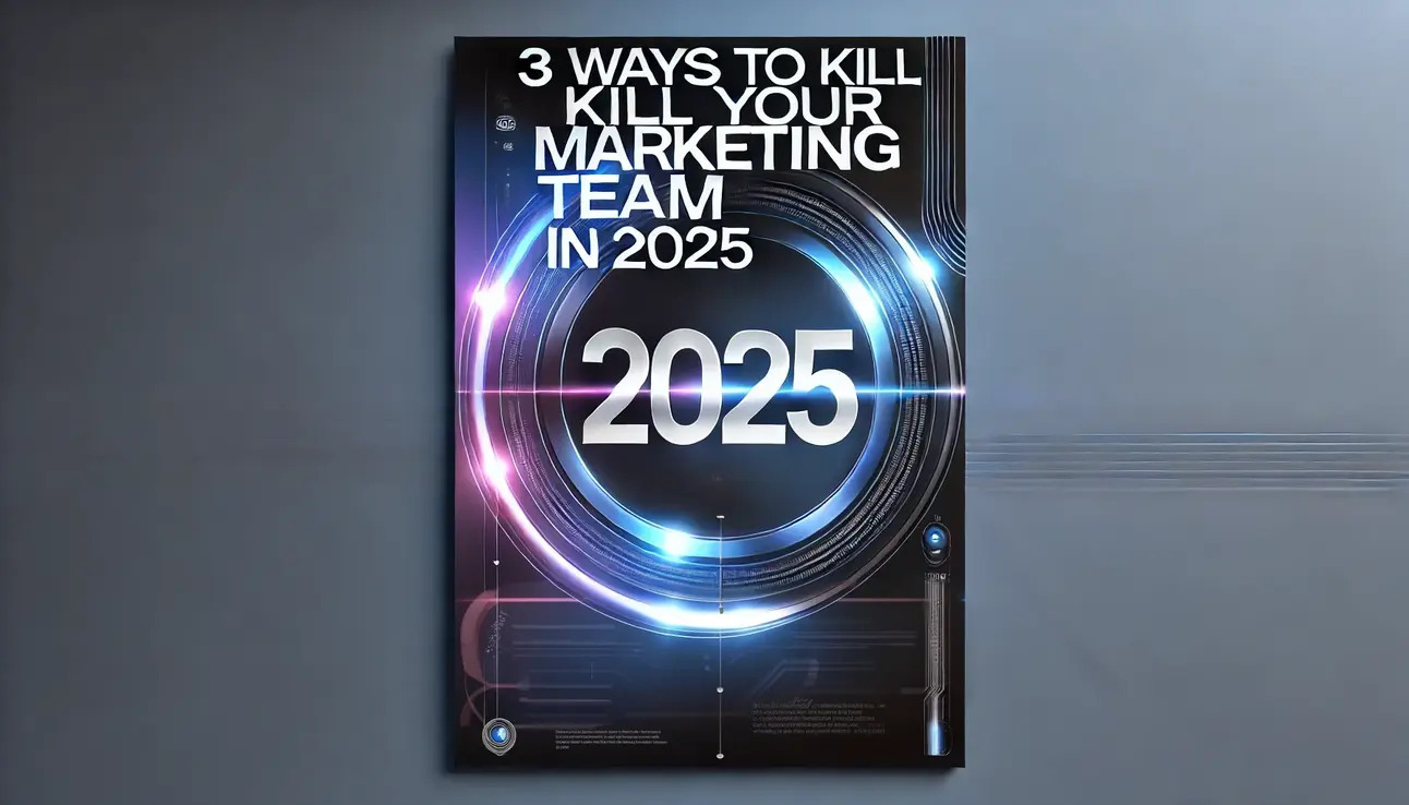 3 ways to kill your marketing team in 2025