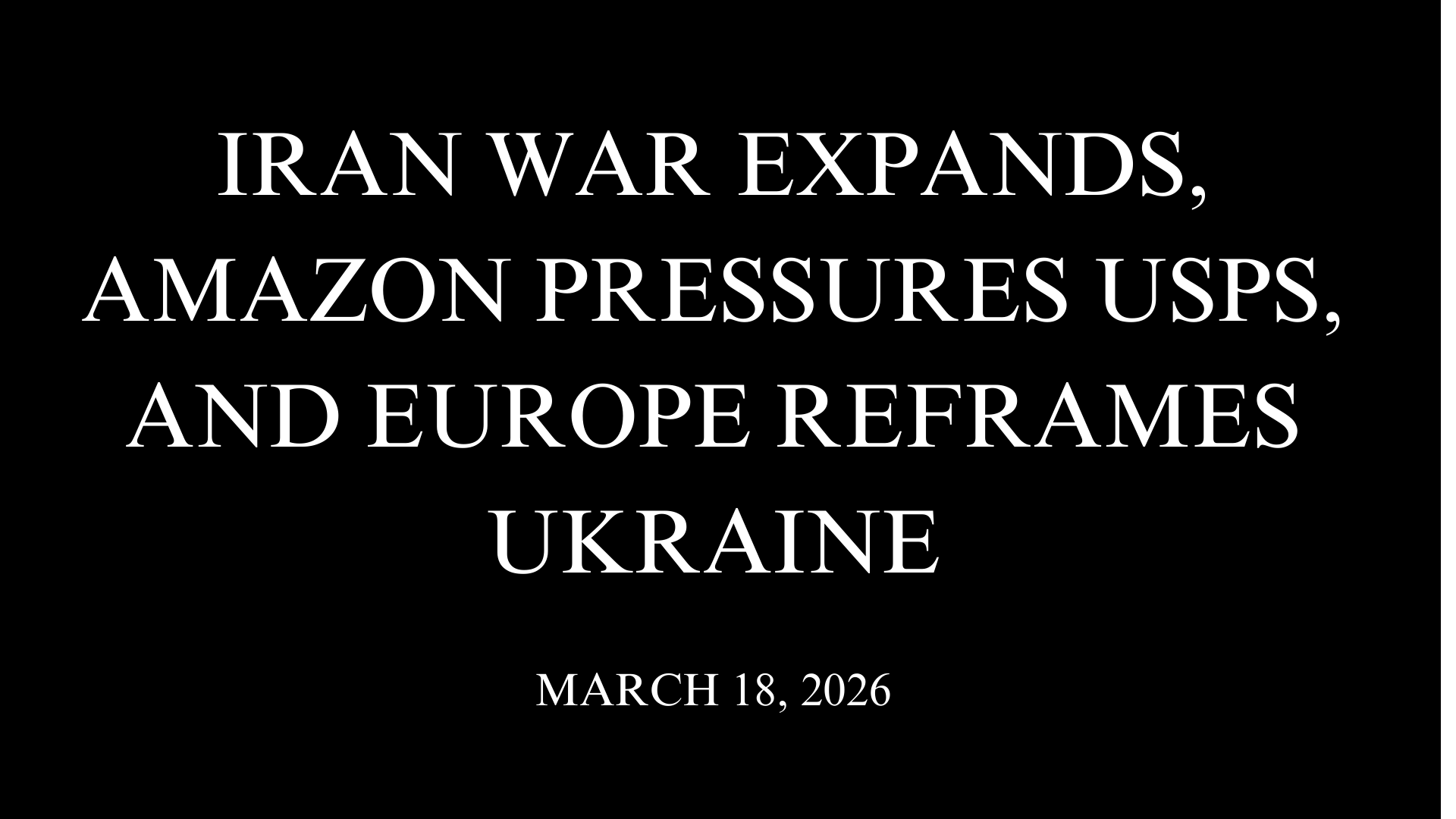 Iran War Expands, Amazon Pressures USPS, and Europe Reframes Ukraine