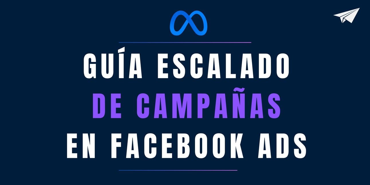 Guía Escalado de Campañas de Facebook Ads de 0 a 100