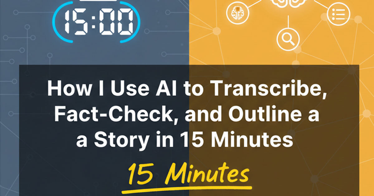 How I use AI to Transcribe, Fact-Check, and Outline a Story in 15 Minutes