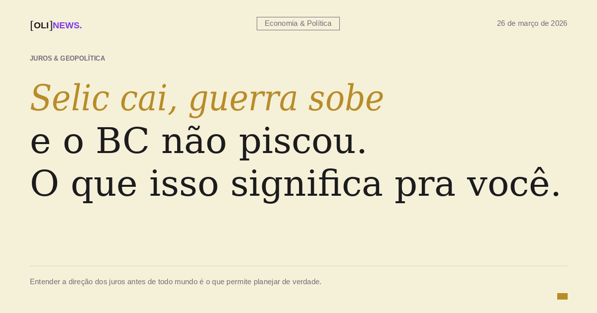 🧠🗞️ [OliNews] Selic cai, guerra sobe e o BC não piscou. O que isso significa pra você.