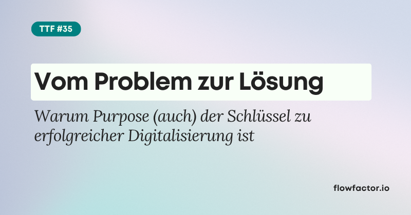 TFF #35: Vom Problem zur Lösung: Warum Purpose (auch) der Schlüssel zu erfolgreicher Digitalisierung ist