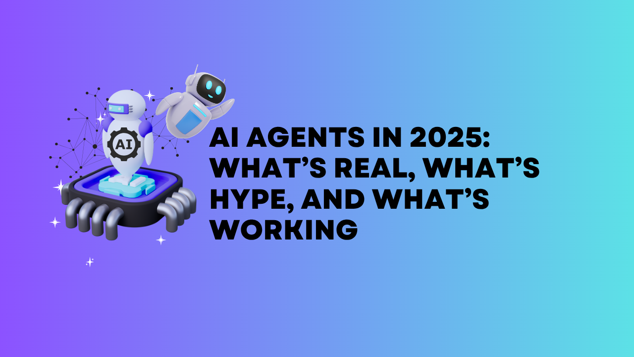 AI Agents in 2025: What’s Real, What’s Hype, and What’s Working