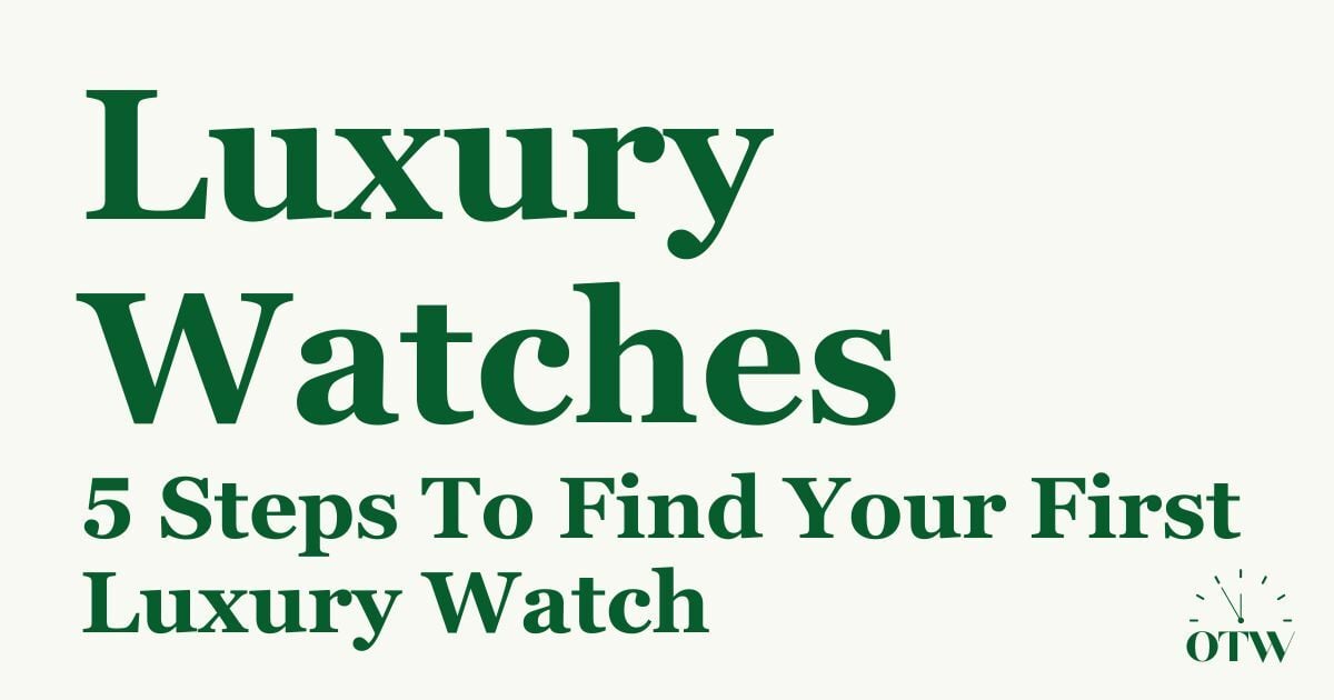 The Best First Luxury Watch: 5 Steps How to Choose the Right One