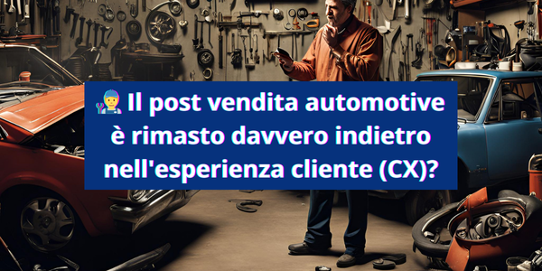 🧑‍🔧 Il post vendita automotive è rimasto davvero indietro nell'esperienza cliente (CX)?