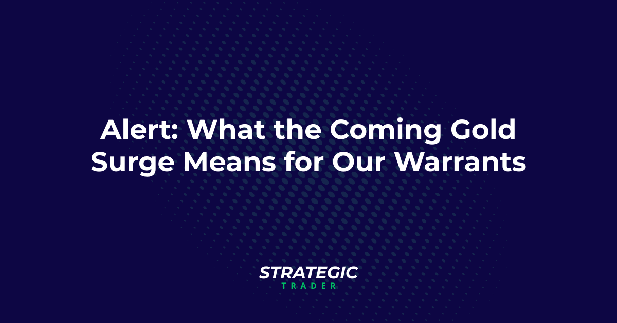 Alert: What the Coming Gold Surge Means for Our Warrants