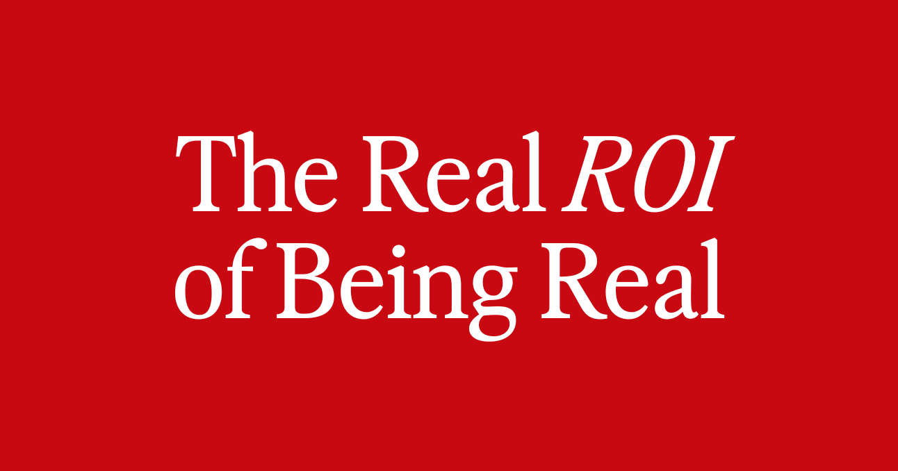 The Real ROI of Being Real