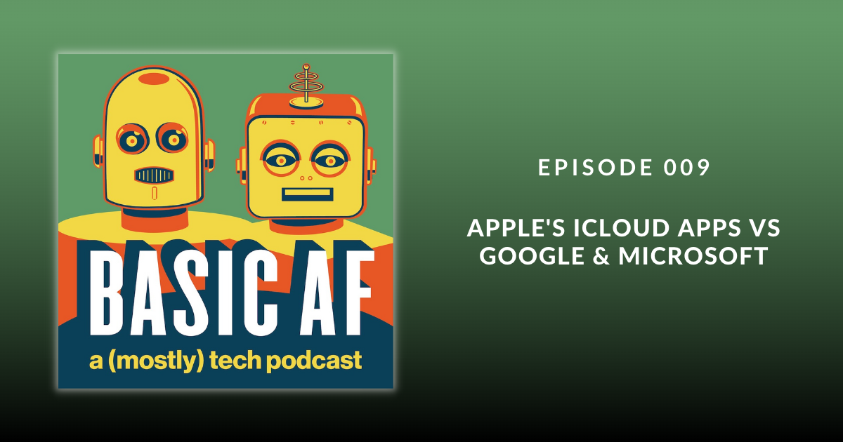 Basic AF Episode 009 – Apple's iCloud Apps vs Google & Microsoft