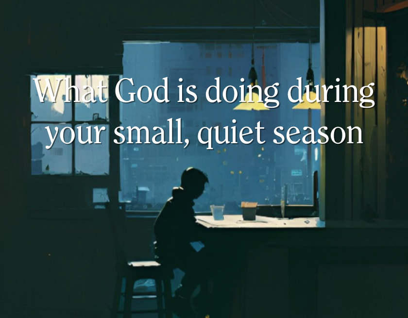 What God is doing during your small, quiet season