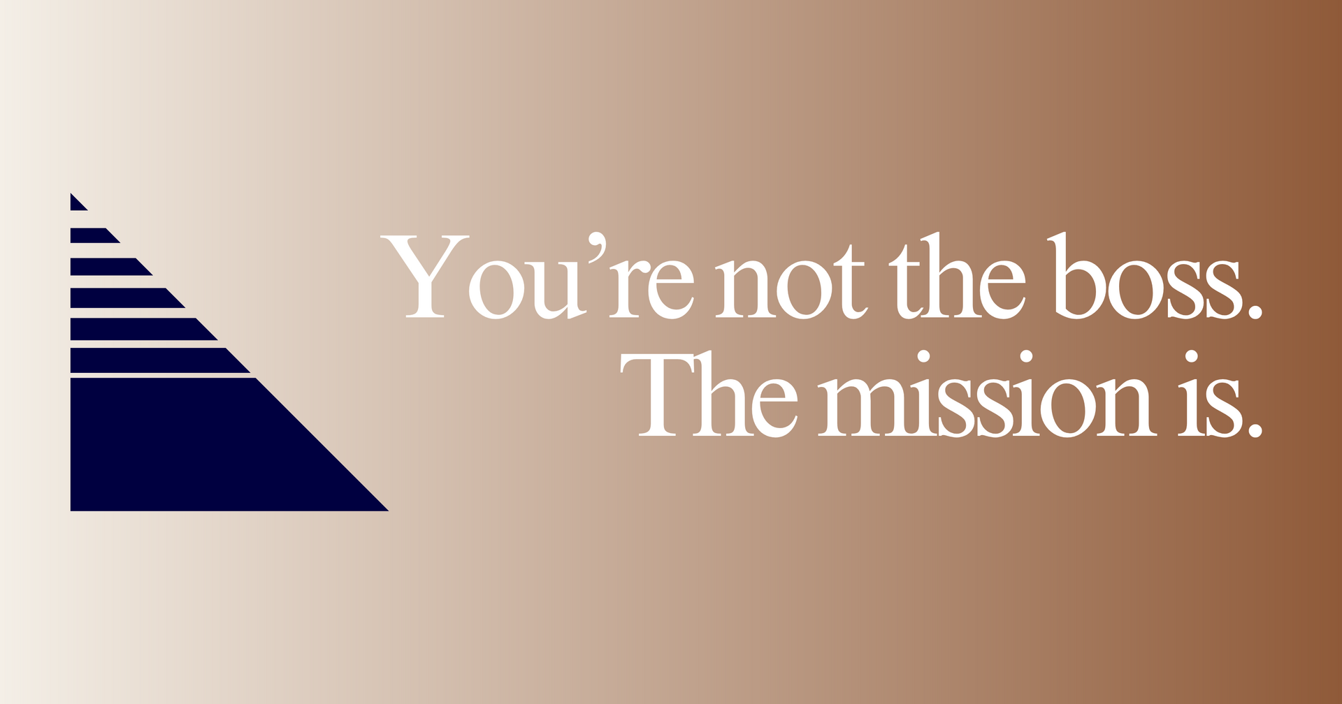 You're not the boss. The mission is.