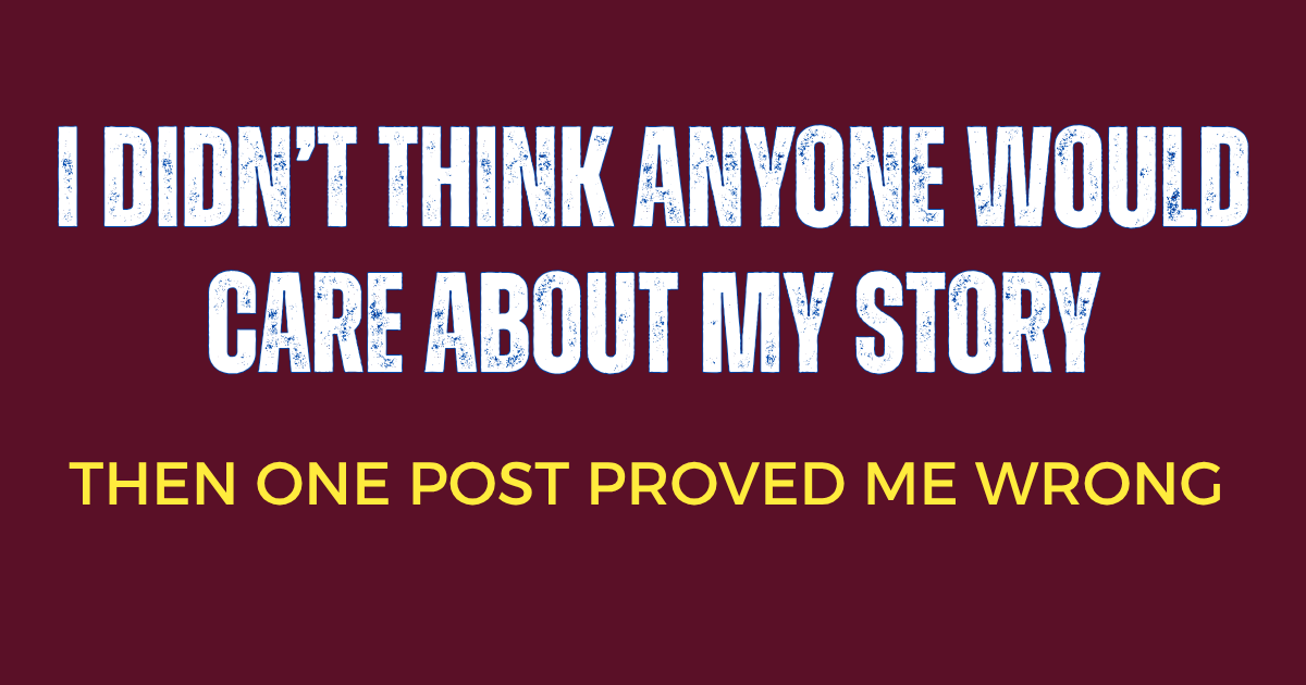 I didn’t think anyone would care about my story.