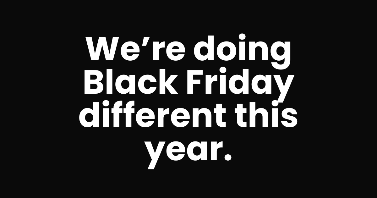 We’re doing Black Friday different this year.