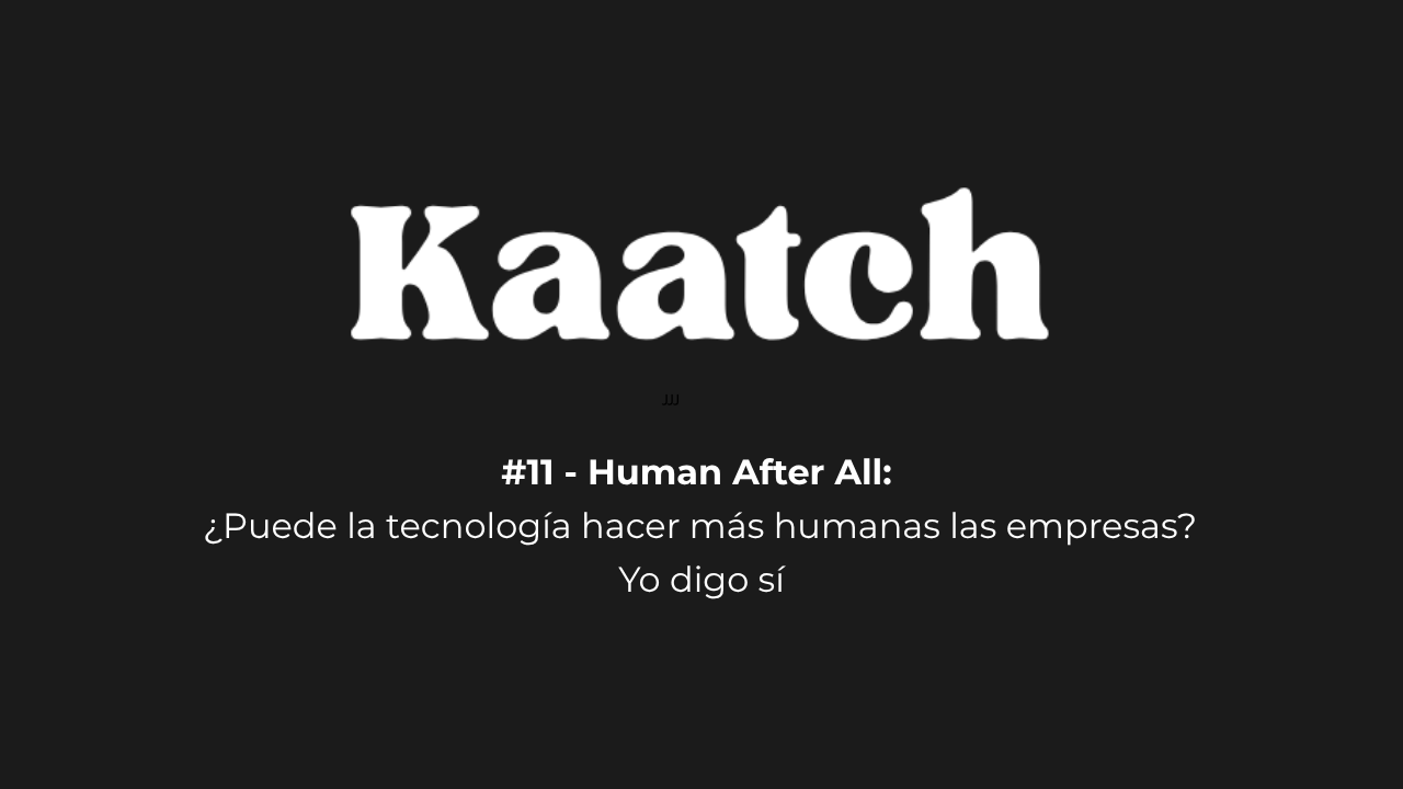 #11 - Human After All: ¿Puede la tecnología hacer más humanas las empresas? Yo digo sí.