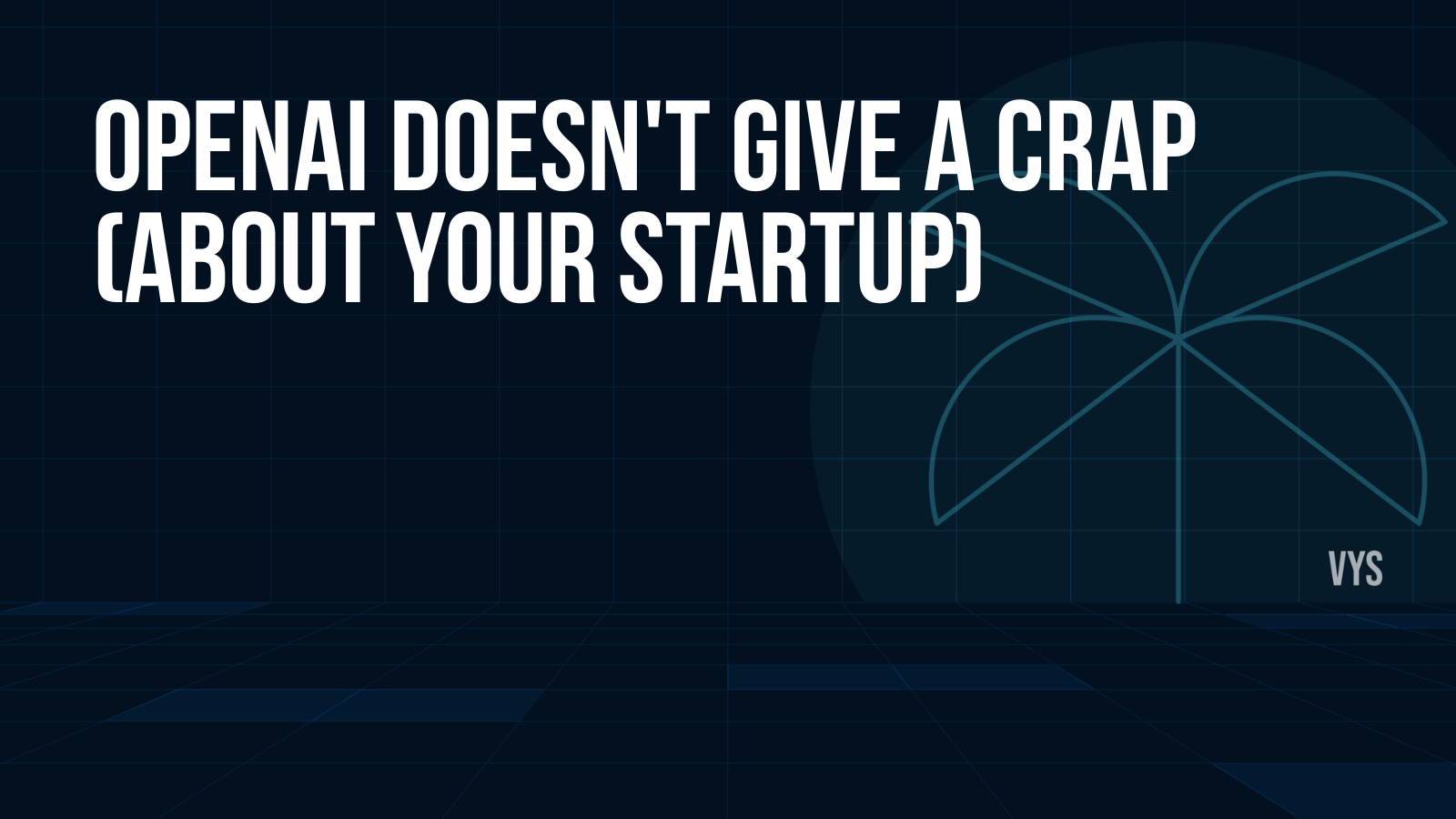 OpenAI Doesn't Give a Crap (About Your Startup)