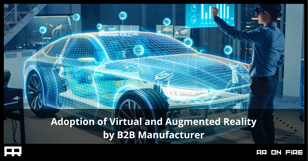 Adoption of Virtual and Augmented Reality by B2B Manufacturers, and more.
