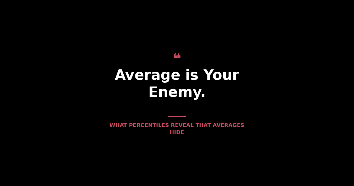 Average is your Enemy Percentiles your  Friend