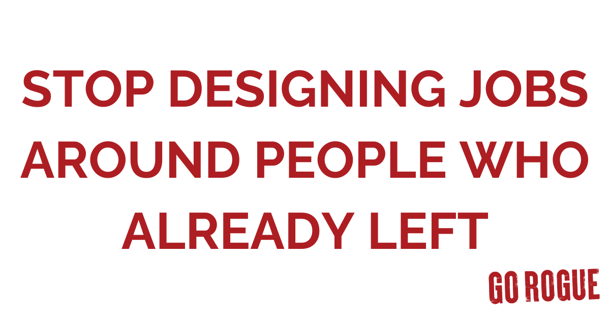 Stop Designing Jobs Around People Who Already Left
