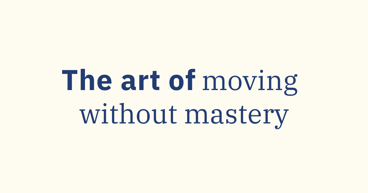 The Art of Moving Without Mastery