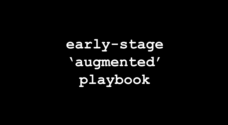 ⬛️ playbook: early-stage 'augmented'⚡️