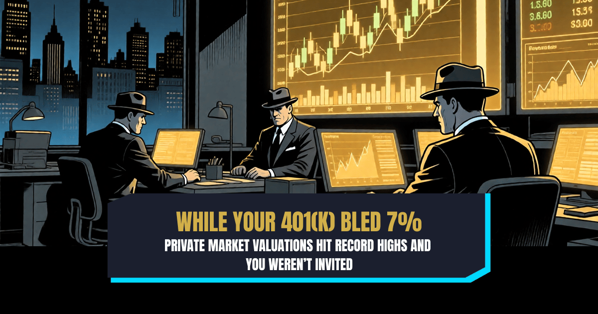 While Your 401(k) Bled 7%, Private Market Valuations Hit Record Highs and You Weren’t Invited