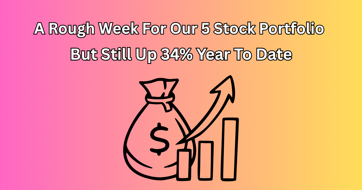 A Rough Week For Our 5 Stock Portfolio - But Still Up 34% Year To Date