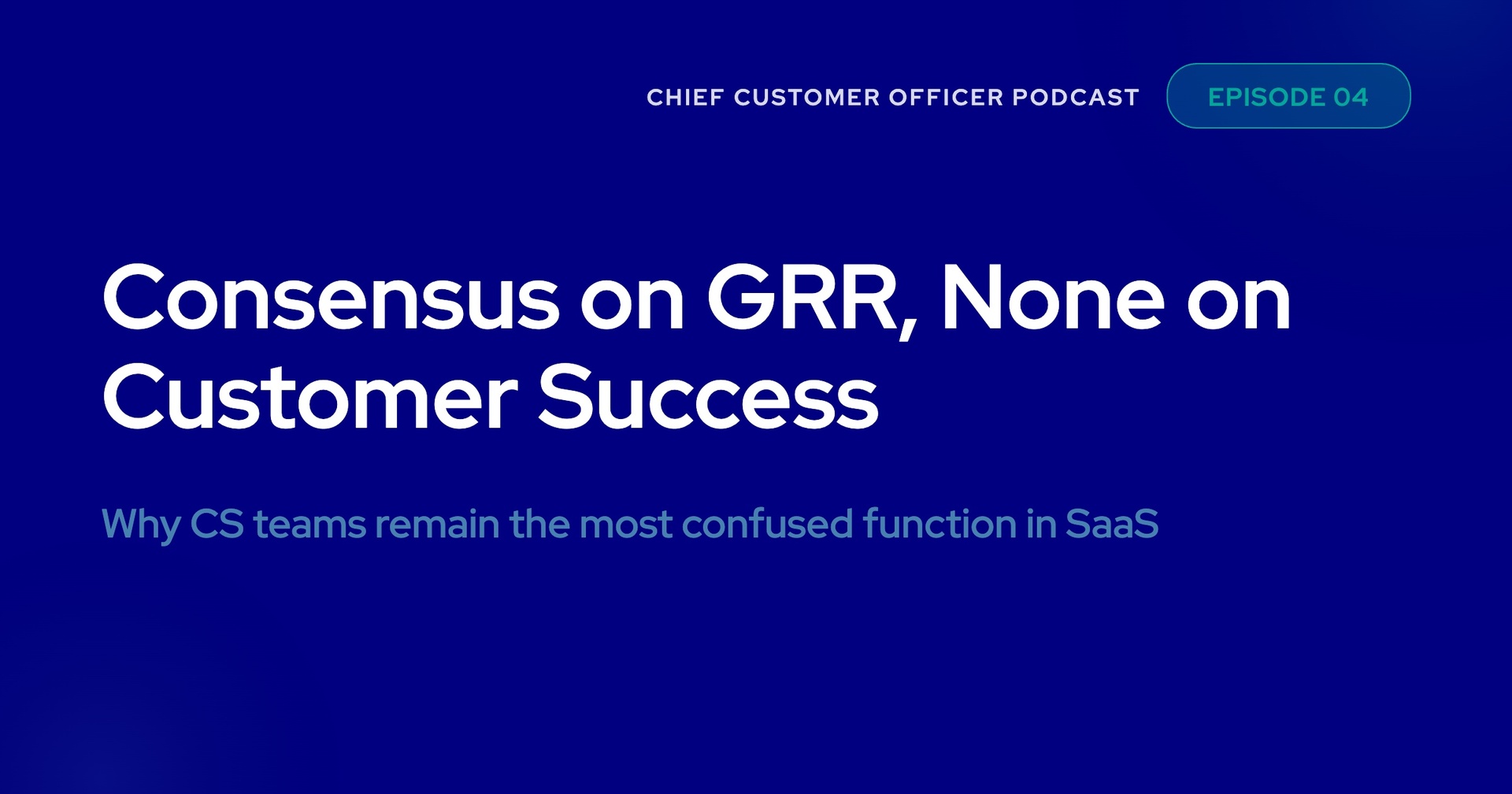 EP004: Consensus on GRR, none on Customer Success