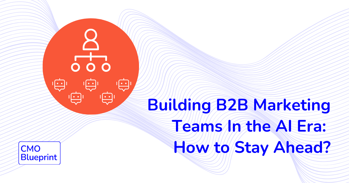 Building B2B Marketing Teams In the AI Era: How to Stay Ahead?
